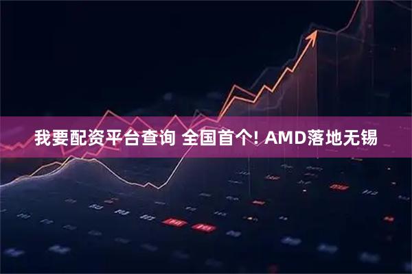 我要配资平台查询 全国首个! AMD落地无锡
