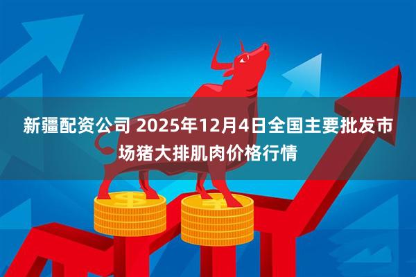 新疆配资公司 2025年12月4日全国主要批发市场猪大排肌肉价格行情
