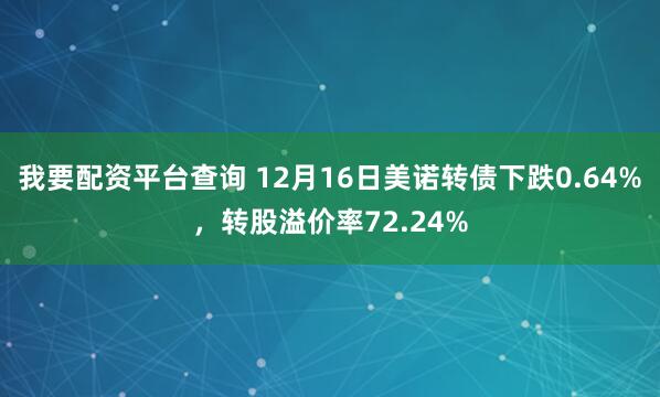 我要配资平台查询 12月16日美诺转债下跌0.64%，转股溢价率72.24%