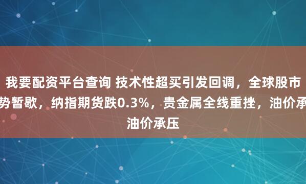 我要配资平台查询 技术性超买引发回调，全球股市涨势暂歇，纳指期货跌0.3%，贵金属全线重挫，油价承压