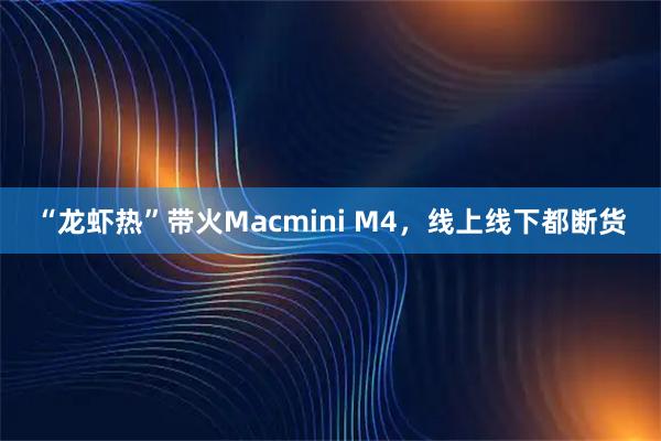 “龙虾热”带火Macmini M4，线上线下都断货