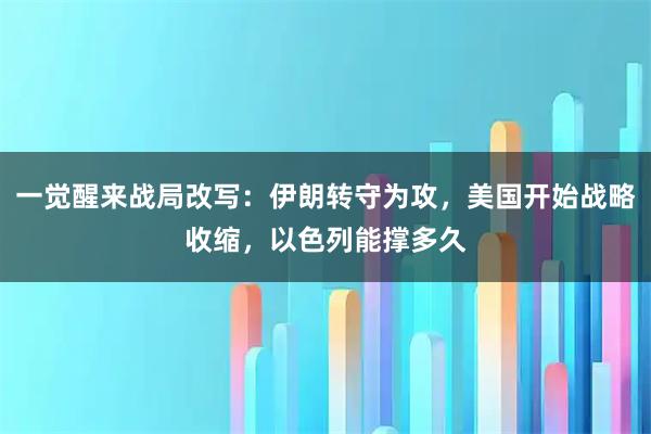 一觉醒来战局改写：伊朗转守为攻，美国开始战略收缩，以色列能撑多久