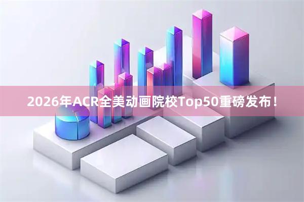 2026年ACR全美动画院校Top50重磅发布！